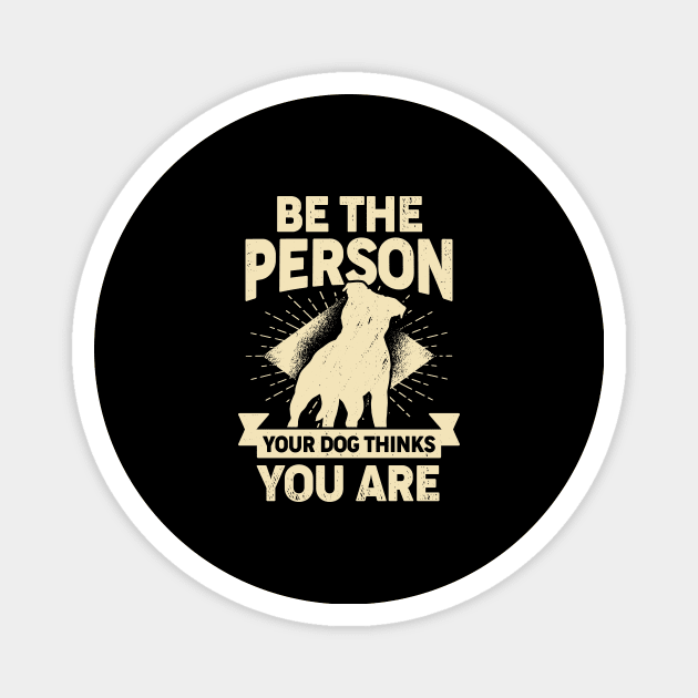 Be The Person Your Dog Thinks You Are Magnet by Dolde08